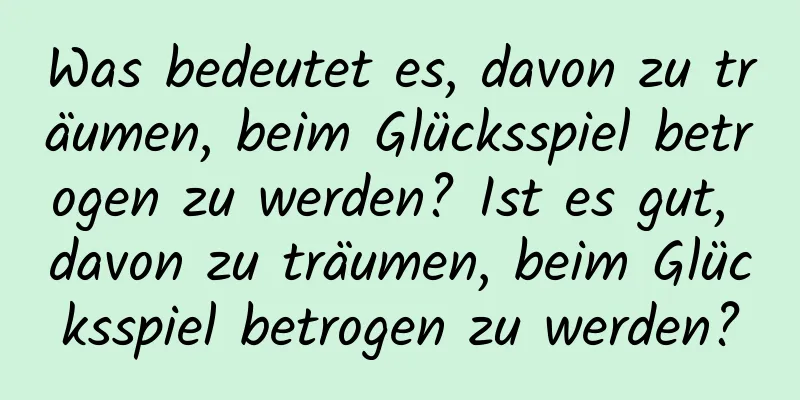 Was bedeutet es, davon zu träumen, beim Glücksspiel betrogen zu werden? Ist es gut, davon zu träumen, beim Glücksspiel betrogen zu werden?