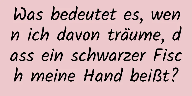 Was bedeutet es, wenn ich davon träume, dass ein schwarzer Fisch meine Hand beißt?