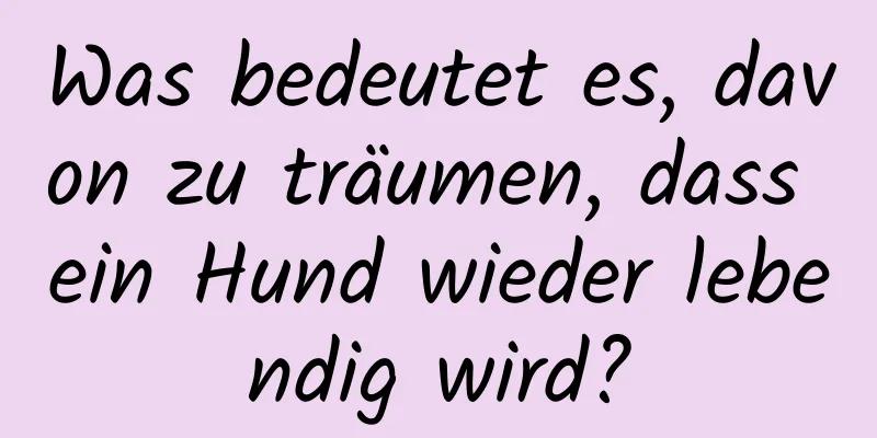 Was bedeutet es, davon zu träumen, dass ein Hund wieder lebendig wird?