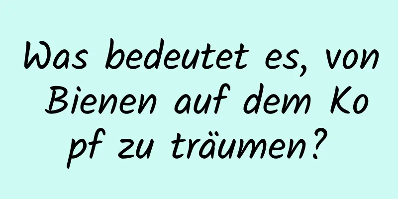 Was bedeutet es, von Bienen auf dem Kopf zu träumen?