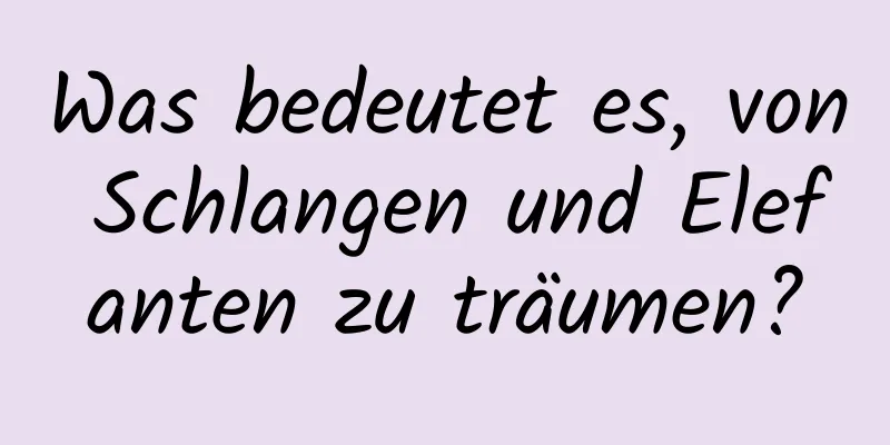 Was bedeutet es, von Schlangen und Elefanten zu träumen?