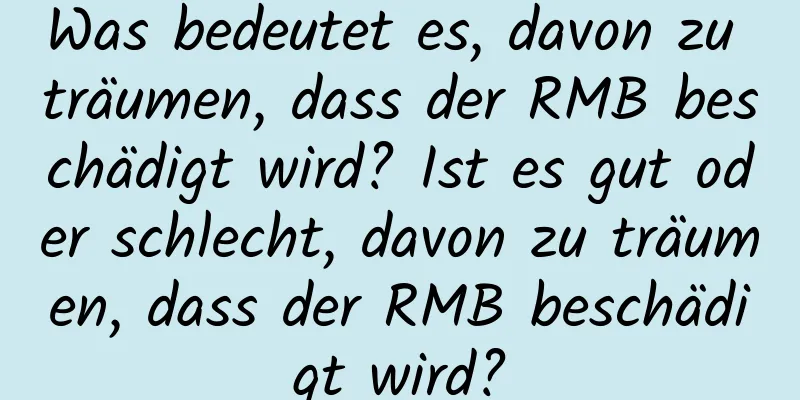 Was bedeutet es, davon zu träumen, dass der RMB beschädigt wird? Ist es gut oder schlecht, davon zu träumen, dass der RMB beschädigt wird?