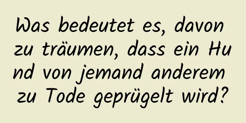 Was bedeutet es, davon zu träumen, dass ein Hund von jemand anderem zu Tode geprügelt wird?