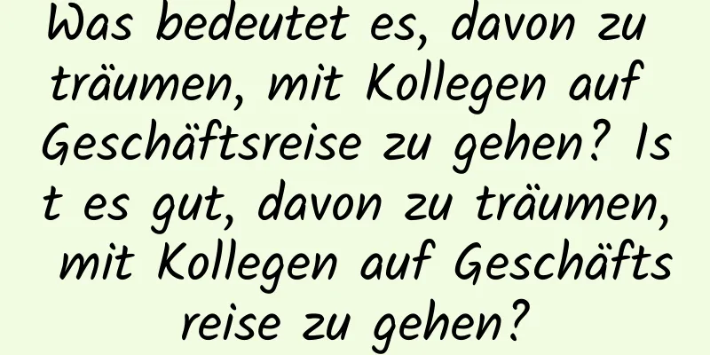 Was bedeutet es, davon zu träumen, mit Kollegen auf Geschäftsreise zu gehen? Ist es gut, davon zu träumen, mit Kollegen auf Geschäftsreise zu gehen?