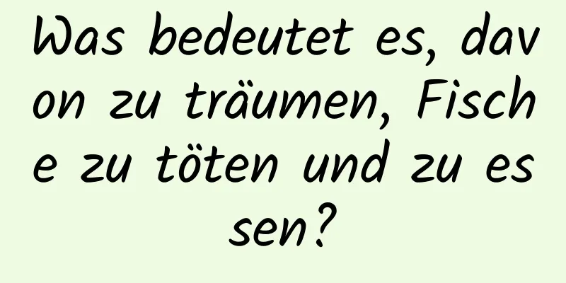 Was bedeutet es, davon zu träumen, Fische zu töten und zu essen?