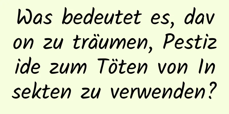 Was bedeutet es, davon zu träumen, Pestizide zum Töten von Insekten zu verwenden?