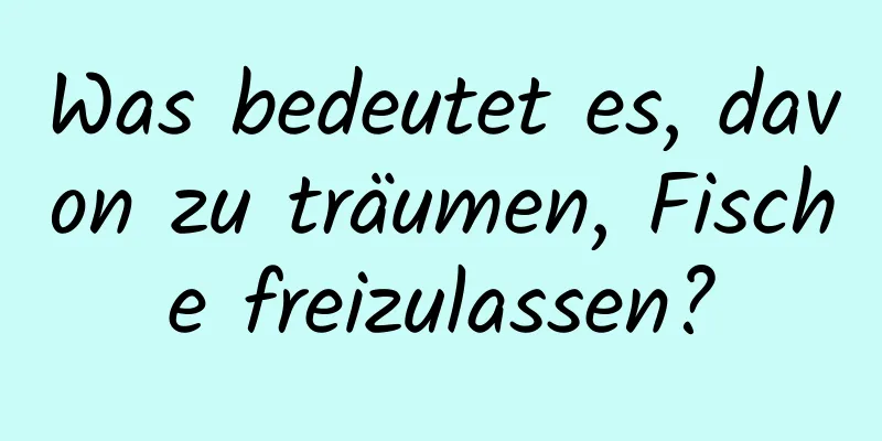 Was bedeutet es, davon zu träumen, Fische freizulassen?