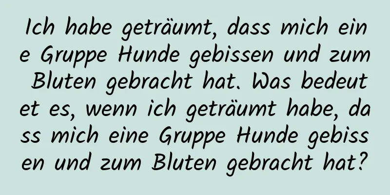 Ich habe geträumt, dass mich eine Gruppe Hunde gebissen und zum Bluten gebracht hat. Was bedeutet es, wenn ich geträumt habe, dass mich eine Gruppe Hunde gebissen und zum Bluten gebracht hat?