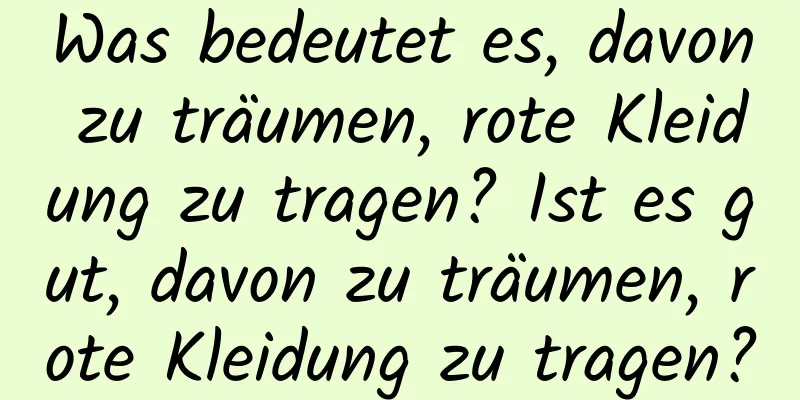 Was bedeutet es, davon zu träumen, rote Kleidung zu tragen? Ist es gut, davon zu träumen, rote Kleidung zu tragen?