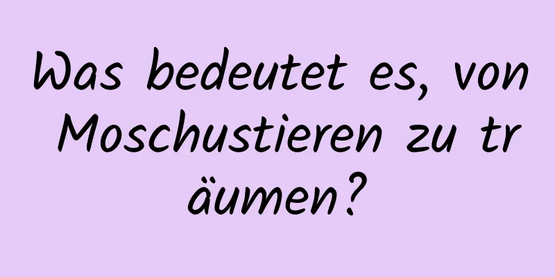 Was bedeutet es, von Moschustieren zu träumen?