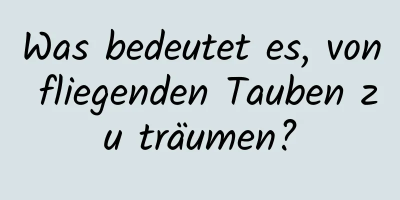 Was bedeutet es, von fliegenden Tauben zu träumen?