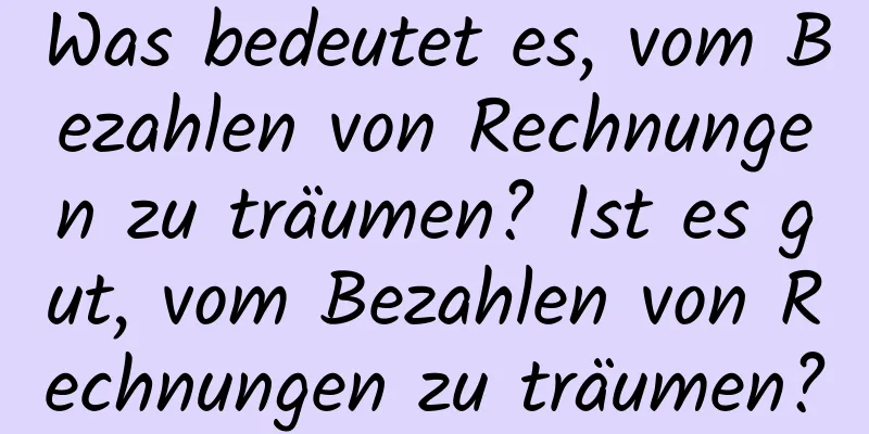 Was bedeutet es, vom Bezahlen von Rechnungen zu träumen? Ist es gut, vom Bezahlen von Rechnungen zu träumen?