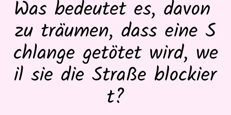 Was bedeutet es, davon zu träumen, dass eine Schlange getötet wird, weil sie die Straße blockiert?