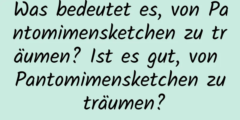 Was bedeutet es, von Pantomimensketchen zu träumen? Ist es gut, von Pantomimensketchen zu träumen?