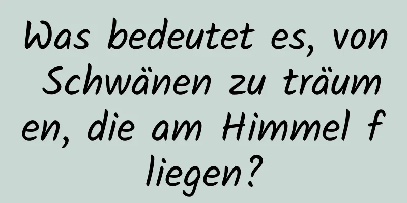 Was bedeutet es, von Schwänen zu träumen, die am Himmel fliegen?