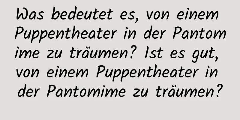 Was bedeutet es, von einem Puppentheater in der Pantomime zu träumen? Ist es gut, von einem Puppentheater in der Pantomime zu träumen?