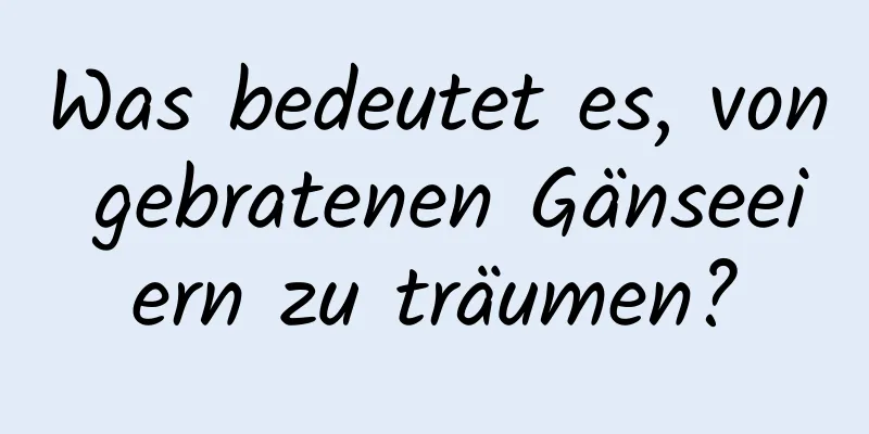 Was bedeutet es, von gebratenen Gänseeiern zu träumen?