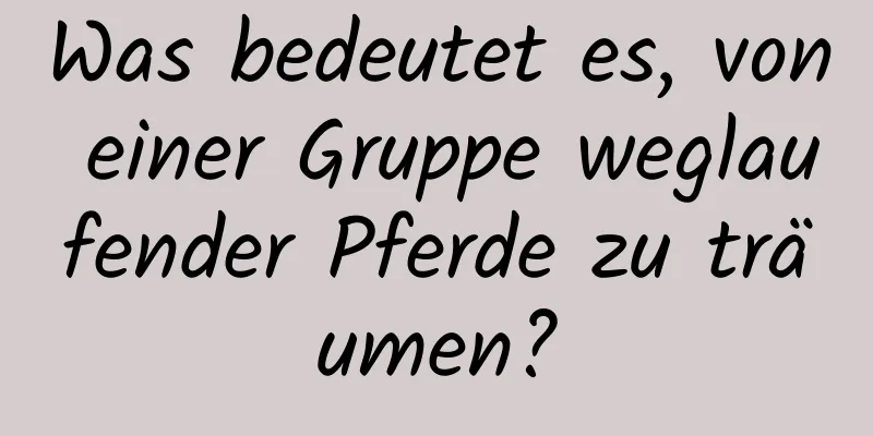 Was bedeutet es, von einer Gruppe weglaufender Pferde zu träumen?