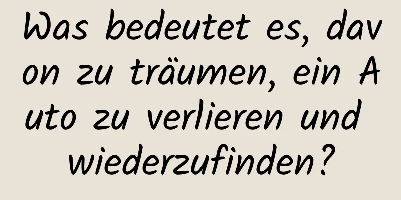 Was bedeutet es, davon zu träumen, ein Auto zu verlieren und wiederzufinden?