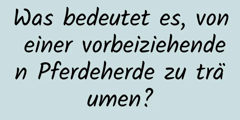 Was bedeutet es, von einer vorbeiziehenden Pferdeherde zu träumen?