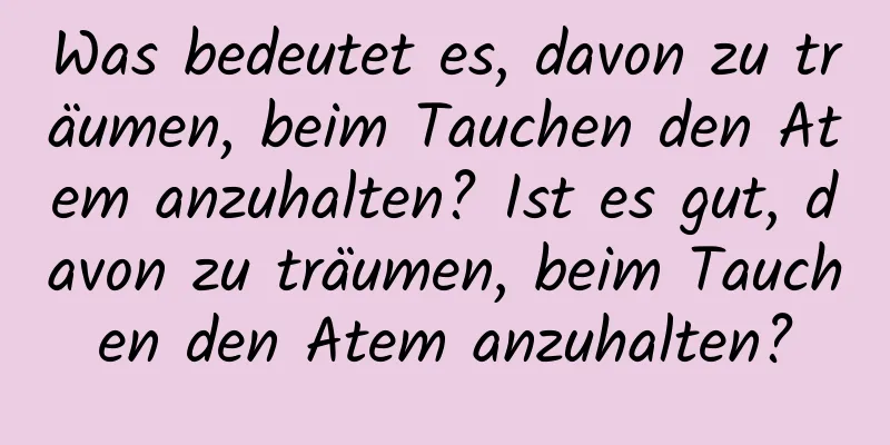 Was bedeutet es, davon zu träumen, beim Tauchen den Atem anzuhalten? Ist es gut, davon zu träumen, beim Tauchen den Atem anzuhalten?