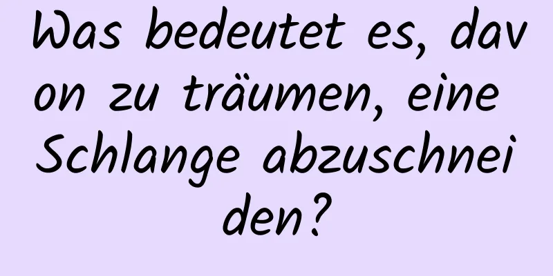 Was bedeutet es, davon zu träumen, eine Schlange abzuschneiden?