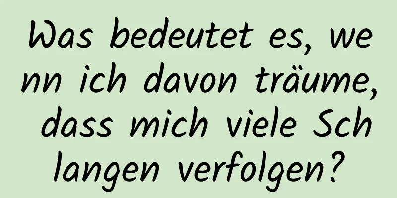 Was bedeutet es, wenn ich davon träume, dass mich viele Schlangen verfolgen?