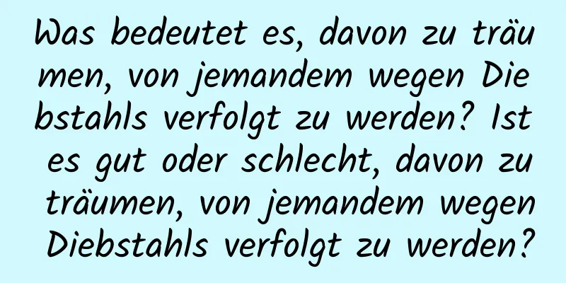 Was bedeutet es, davon zu träumen, von jemandem wegen Diebstahls verfolgt zu werden? Ist es gut oder schlecht, davon zu träumen, von jemandem wegen Diebstahls verfolgt zu werden?