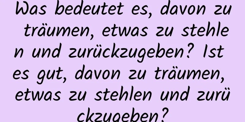 Was bedeutet es, davon zu träumen, etwas zu stehlen und zurückzugeben? Ist es gut, davon zu träumen, etwas zu stehlen und zurückzugeben?