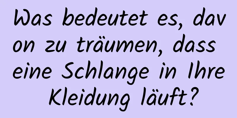 Was bedeutet es, davon zu träumen, dass eine Schlange in Ihre Kleidung läuft?