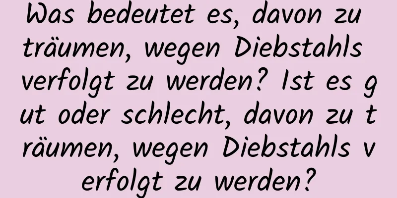 Was bedeutet es, davon zu träumen, wegen Diebstahls verfolgt zu werden? Ist es gut oder schlecht, davon zu träumen, wegen Diebstahls verfolgt zu werden?