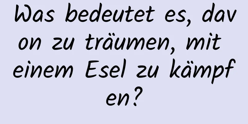 Was bedeutet es, davon zu träumen, mit einem Esel zu kämpfen?