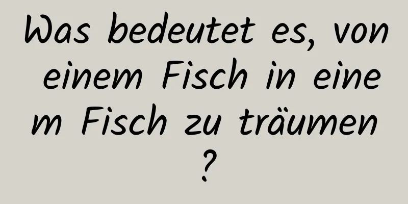 Was bedeutet es, von einem Fisch in einem Fisch zu träumen?