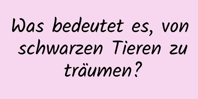 Was bedeutet es, von schwarzen Tieren zu träumen?