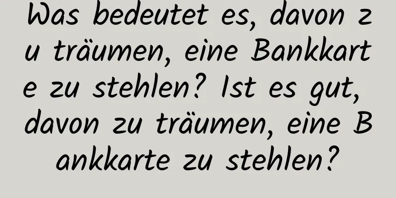 Was bedeutet es, davon zu träumen, eine Bankkarte zu stehlen? Ist es gut, davon zu träumen, eine Bankkarte zu stehlen?