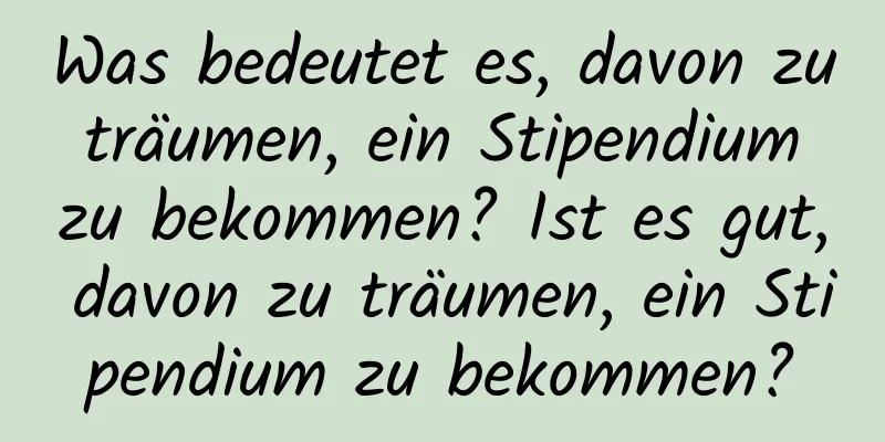 Was bedeutet es, davon zu träumen, ein Stipendium zu bekommen? Ist es gut, davon zu träumen, ein Stipendium zu bekommen?