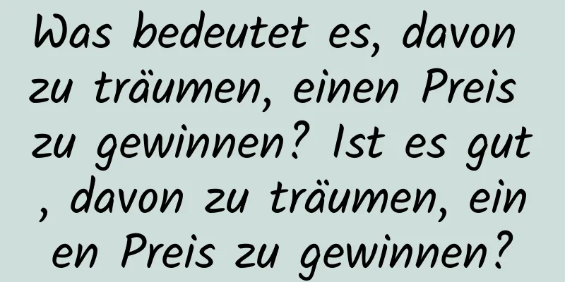 Was bedeutet es, davon zu träumen, einen Preis zu gewinnen? Ist es gut, davon zu träumen, einen Preis zu gewinnen?