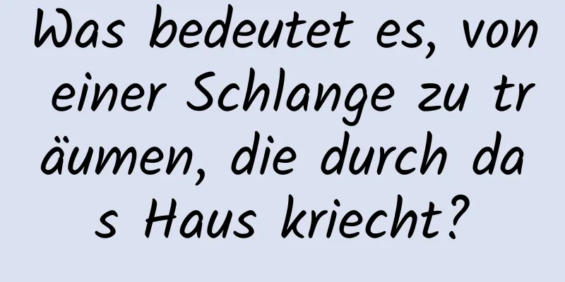 Was bedeutet es, von einer Schlange zu träumen, die durch das Haus kriecht?