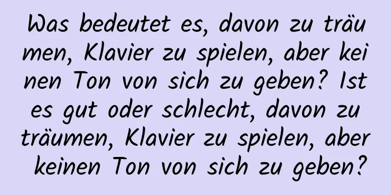 Was bedeutet es, davon zu träumen, Klavier zu spielen, aber keinen Ton von sich zu geben? Ist es gut oder schlecht, davon zu träumen, Klavier zu spielen, aber keinen Ton von sich zu geben?