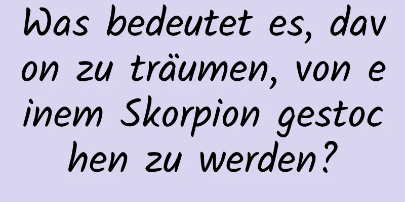 Was bedeutet es, davon zu träumen, von einem Skorpion gestochen zu werden?