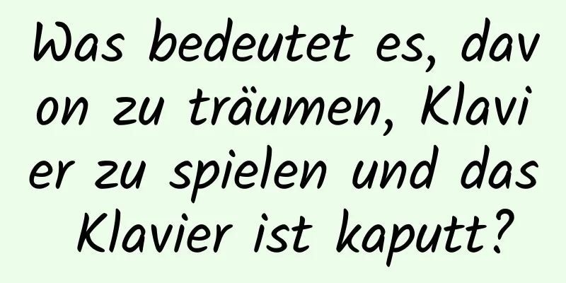 Was bedeutet es, davon zu träumen, Klavier zu spielen und das Klavier ist kaputt?