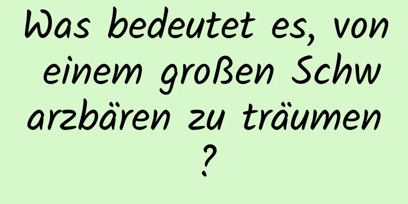 Was bedeutet es, von einem großen Schwarzbären zu träumen?