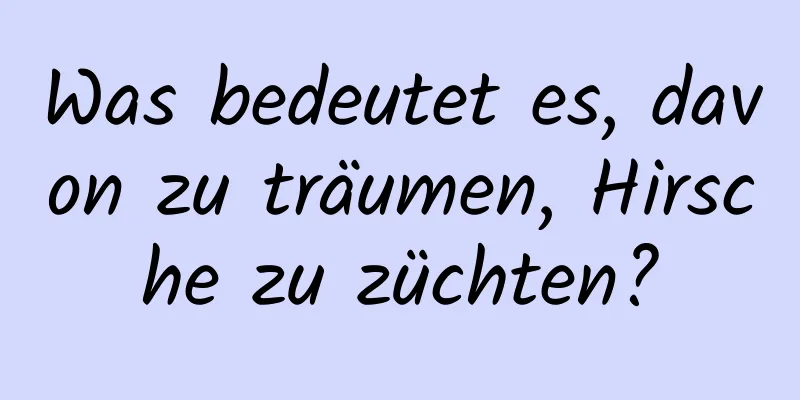 Was bedeutet es, davon zu träumen, Hirsche zu züchten?