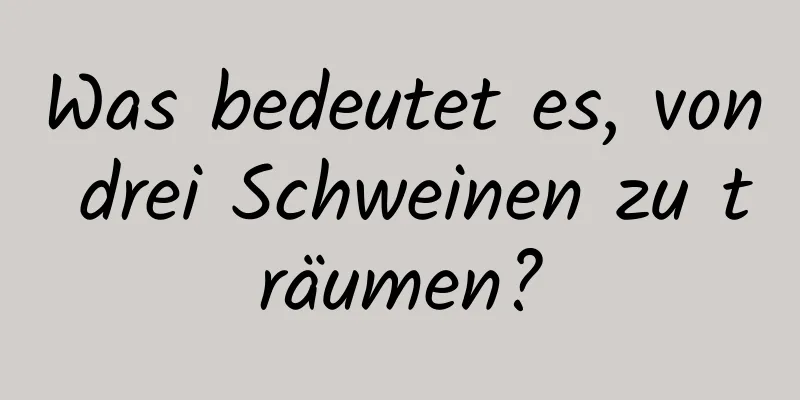 Was bedeutet es, von drei Schweinen zu träumen?