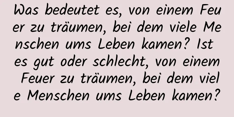 Was bedeutet es, von einem Feuer zu träumen, bei dem viele Menschen ums Leben kamen? Ist es gut oder schlecht, von einem Feuer zu träumen, bei dem viele Menschen ums Leben kamen?