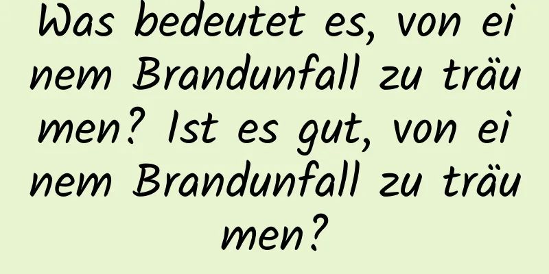 Was bedeutet es, von einem Brandunfall zu träumen? Ist es gut, von einem Brandunfall zu träumen?