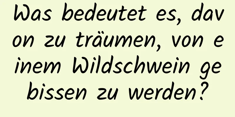 Was bedeutet es, davon zu träumen, von einem Wildschwein gebissen zu werden?