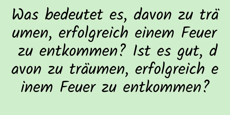 Was bedeutet es, davon zu träumen, erfolgreich einem Feuer zu entkommen? Ist es gut, davon zu träumen, erfolgreich einem Feuer zu entkommen?