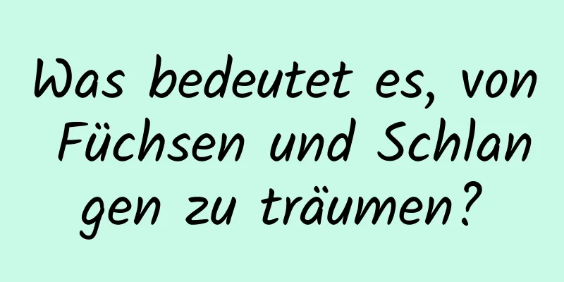 Was bedeutet es, von Füchsen und Schlangen zu träumen?