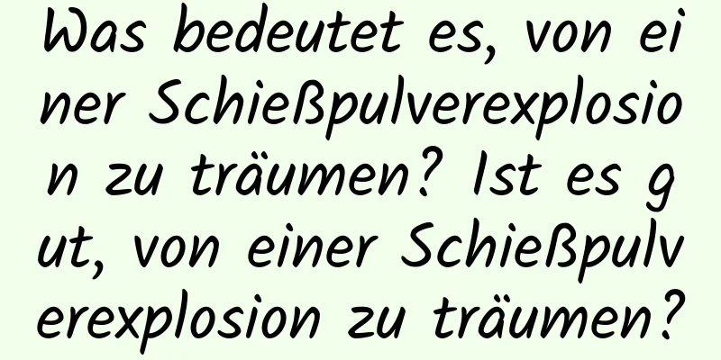 Was bedeutet es, von einer Schießpulverexplosion zu träumen? Ist es gut, von einer Schießpulverexplosion zu träumen?